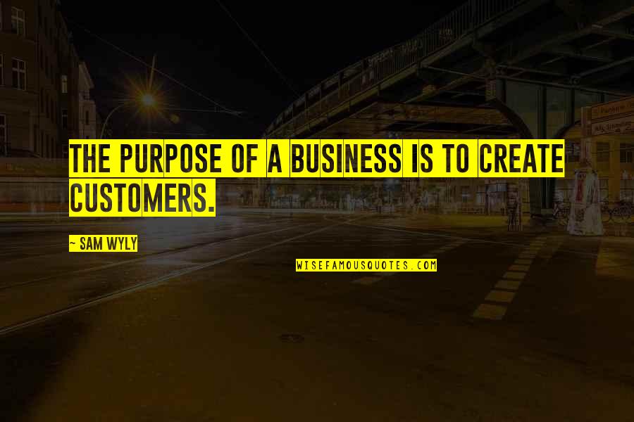 Adventures Together Quotes By Sam Wyly: The purpose of a business is to create