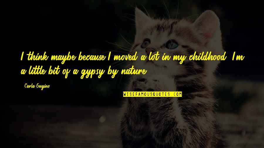Adventures With My Son Quotes By Carla Gugino: I think maybe because I moved a lot Adventures With My Son Quotes By Carla Gugino: I think maybe because I moved a lot