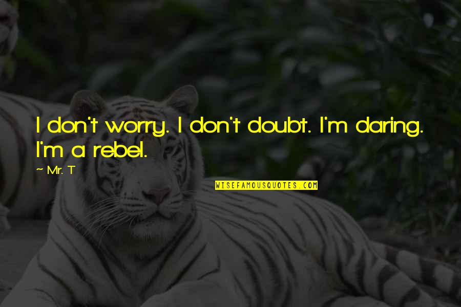 Adventures With My Son Quotes By Mr. T: I don't worry. I don't doubt. I'm daring.