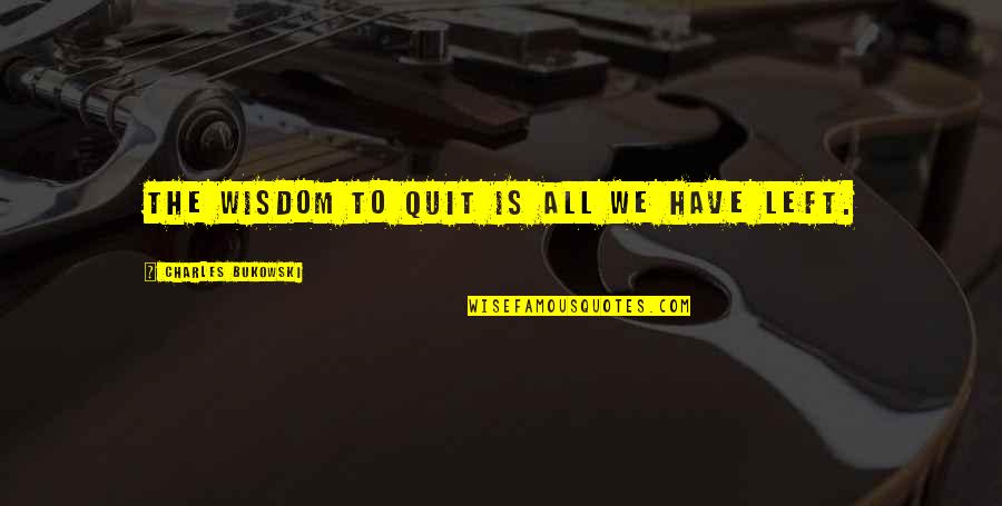 Adventures With Your Love Quotes By Charles Bukowski: The wisdom to quit is all we have Adventures With Your Love Quotes By Charles Bukowski: The wisdom to quit is all we have