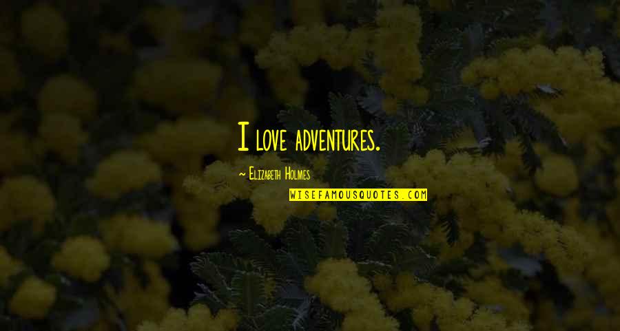 Adventures With Your Love Quotes By Elizabeth Holmes: I love adventures.