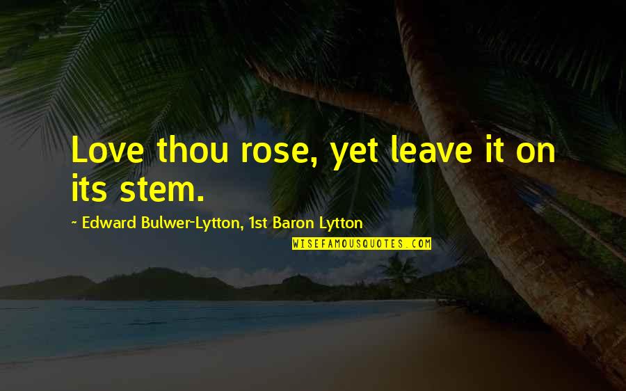 Adventuresomeness Quotes By Edward Bulwer-Lytton, 1st Baron Lytton: Love thou rose, yet leave it on its Adventuresomeness Quotes By Edward Bulwer-Lytton, 1st Baron Lytton: Love thou rose, yet leave it on its
