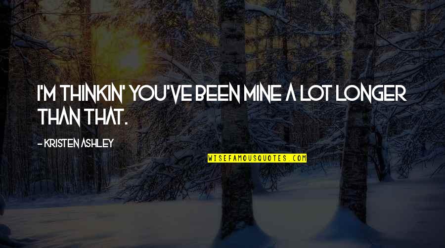 Adventuring Together Quotes By Kristen Ashley: I'm thinkin' you've been mine a lot longer