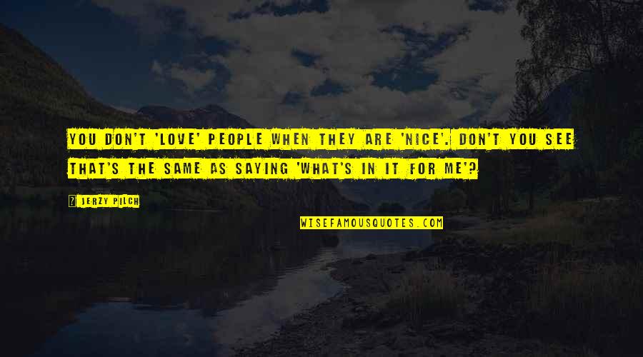 Adventuring With Boyfriend Quotes By Jerzy Pilch: You don't 'love' people when they are 'nice'.