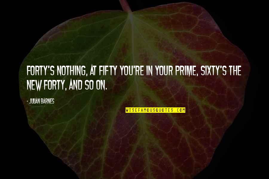 Adventurism Thesaurus Quotes By Julian Barnes: Forty's nothing, at fifty you're in your prime,