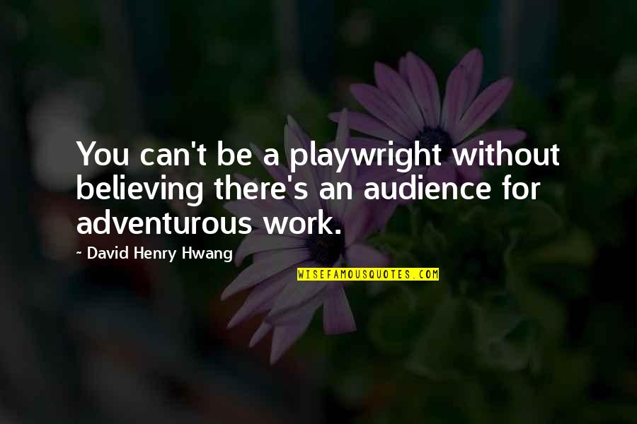 Adventurous Quotes By David Henry Hwang: You can't be a playwright without believing there's