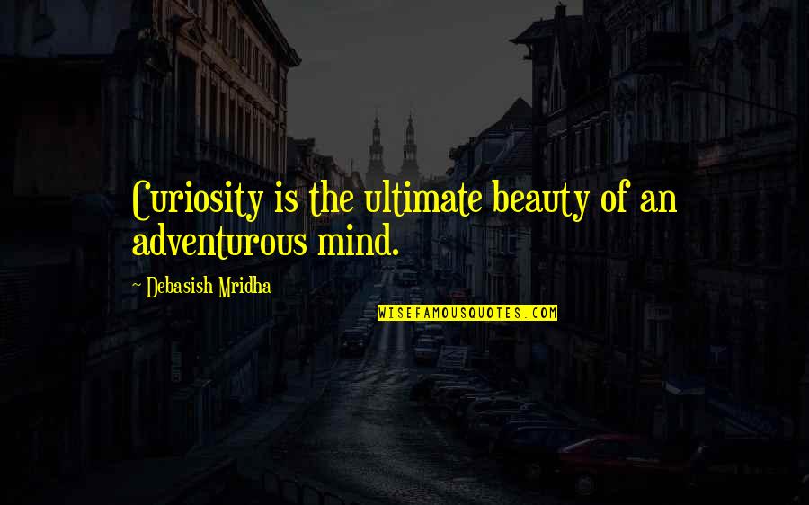 Adventurous Quotes By Debasish Mridha: Curiosity is the ultimate beauty of an adventurous