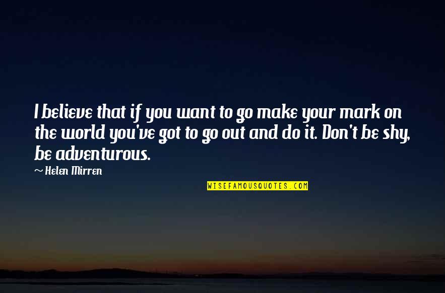 Adventurous Quotes By Helen Mirren: I believe that if you want to go