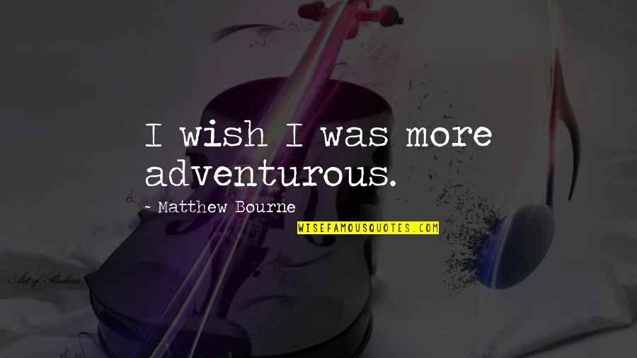 Adventurous Quotes By Matthew Bourne: I wish I was more adventurous.
