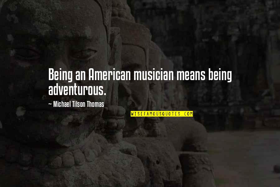 Adventurous Quotes By Michael Tilson Thomas: Being an American musician means being adventurous.