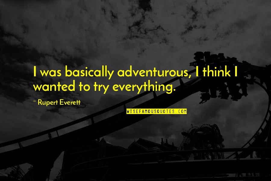 Adventurous Quotes By Rupert Everett: I was basically adventurous, I think I wanted