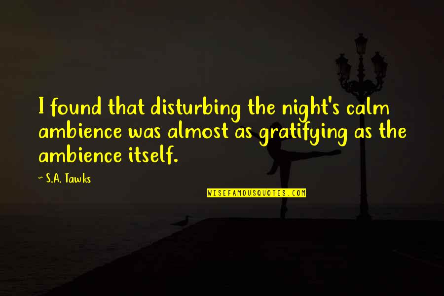 Adventurous Quotes By S.A. Tawks: I found that disturbing the night's calm ambience