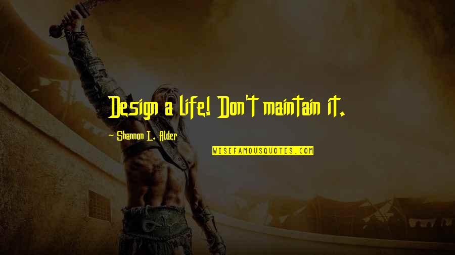 Adventurous Quotes By Shannon L. Alder: Design a life! Don't maintain it.
