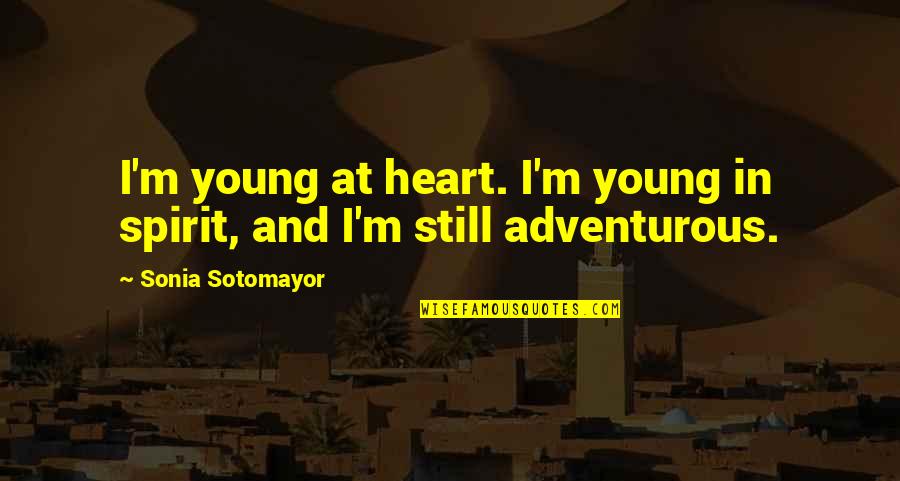 Adventurous Quotes By Sonia Sotomayor: I'm young at heart. I'm young in spirit,