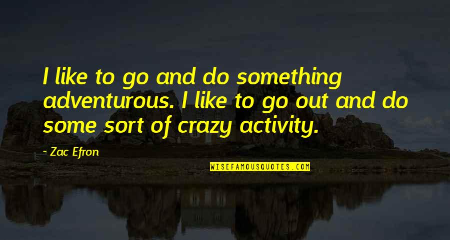 Adventurous Quotes By Zac Efron: I like to go and do something adventurous.