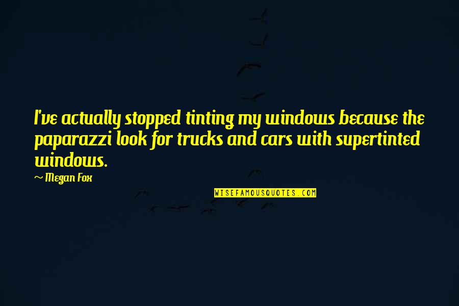 Adverb Quotes By Megan Fox: I've actually stopped tinting my windows because the Adverb Quotes By Megan Fox: I've actually stopped tinting my windows because the