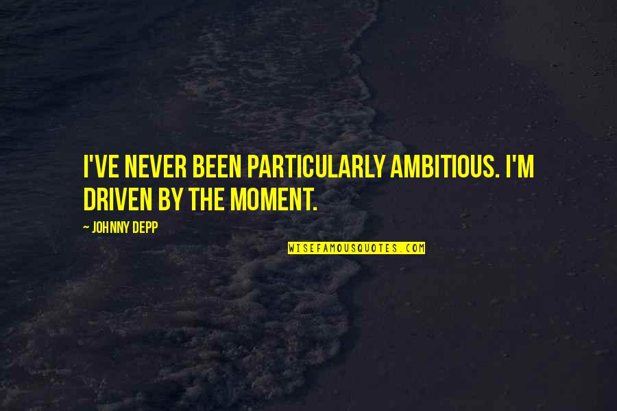 Adverbes Interrogatifs Quotes By Johnny Depp: I've never been particularly ambitious. I'm driven by