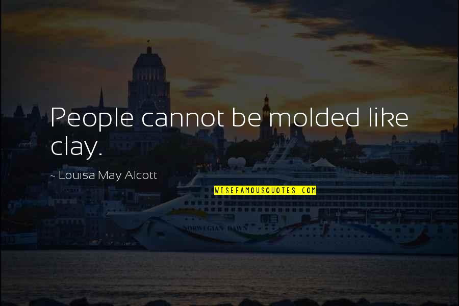 Adverbially Quotes By Louisa May Alcott: People cannot be molded like clay.