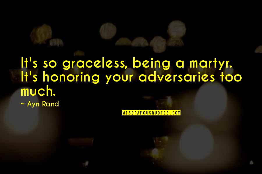 Adversaries Quotes By Ayn Rand: It's so graceless, being a martyr. It's honoring