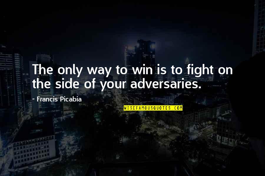 Adversaries Quotes By Francis Picabia: The only way to win is to fight