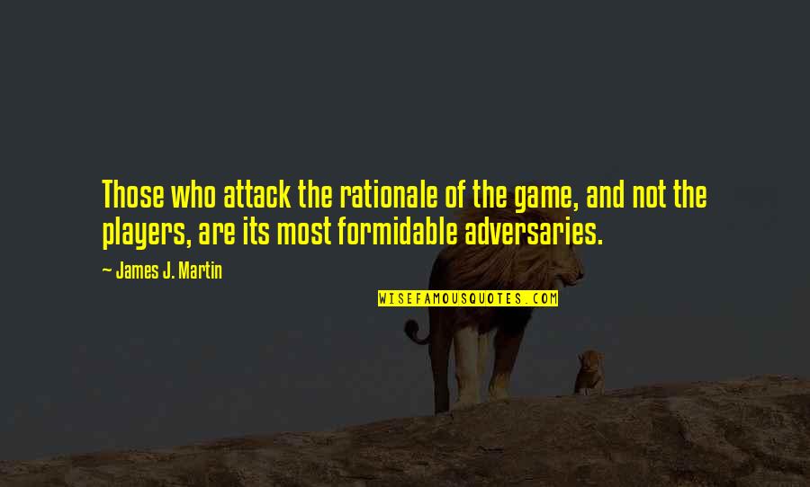Adversaries Quotes By James J. Martin: Those who attack the rationale of the game,
