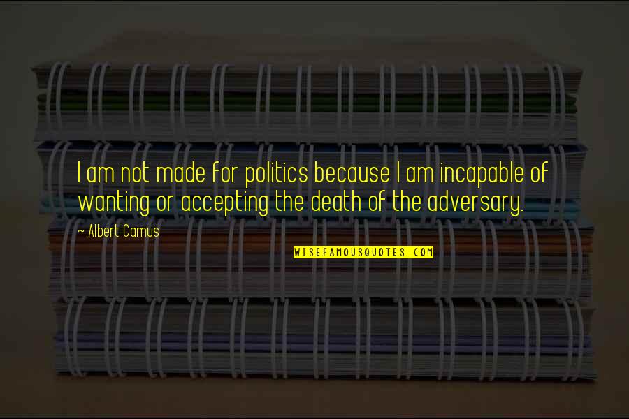 Adversary Quotes By Albert Camus: I am not made for politics because I
