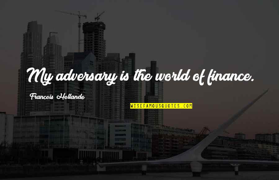 Adversary Quotes By Francois Hollande: My adversary is the world of finance.