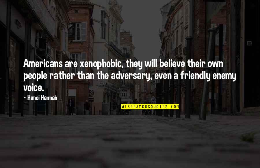 Adversary Quotes By Hanoi Hannah: Americans are xenophobic, they will believe their own