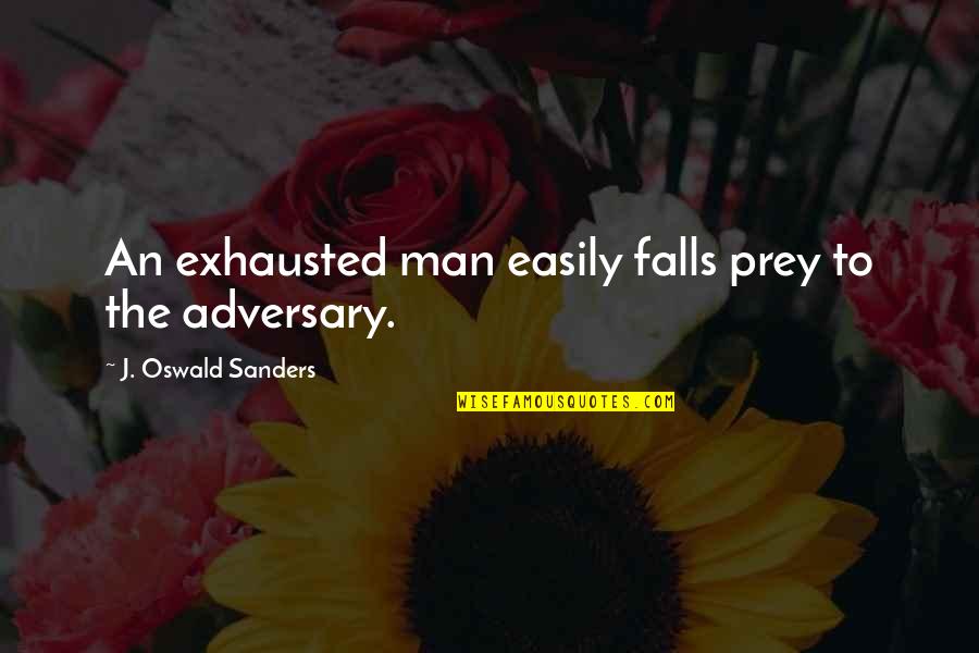 Adversary Quotes By J. Oswald Sanders: An exhausted man easily falls prey to the
