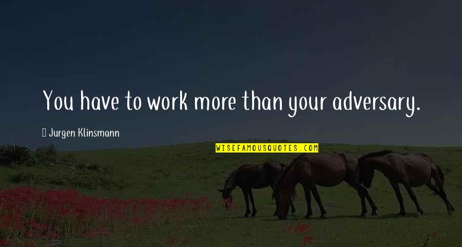 Adversary Quotes By Jurgen Klinsmann: You have to work more than your adversary.