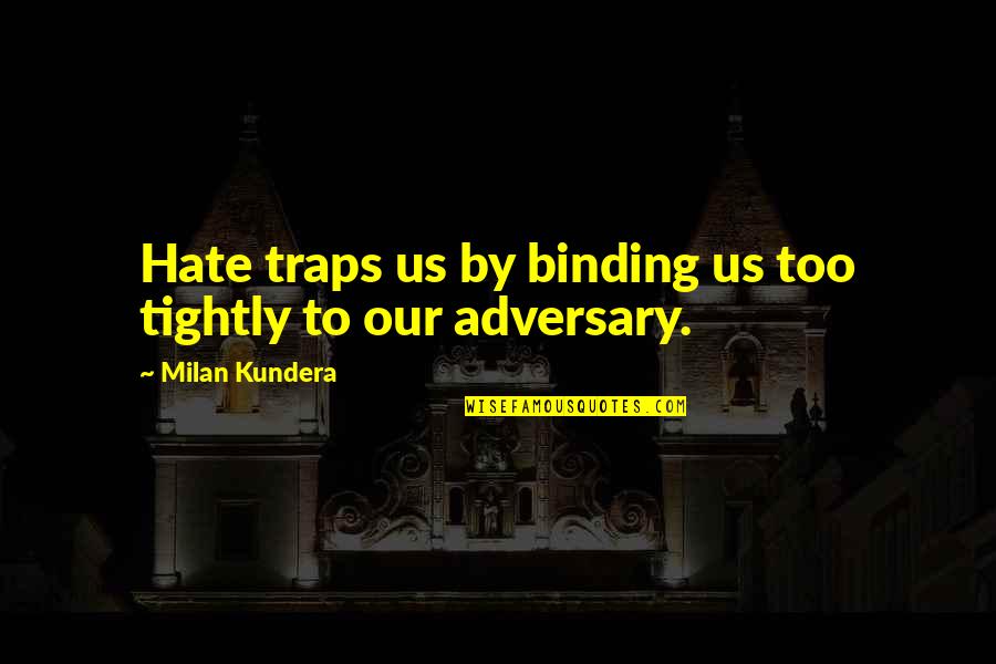 Adversary Quotes By Milan Kundera: Hate traps us by binding us too tightly