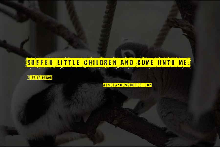 Adverse Conditions Quotes By Evita Peron: Suffer little children and come unto me.