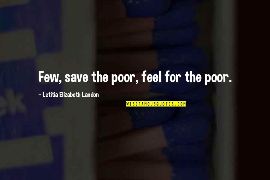 Adverse Conditions Quotes By Letitia Elizabeth Landon: Few, save the poor, feel for the poor.