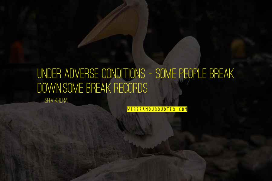 Adverse Conditions Quotes By Shiv Khera: Under Adverse conditions - some people break down,some