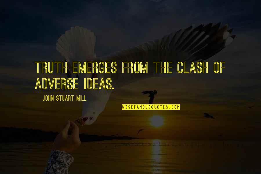 Adverse Quotes By John Stuart Mill: Truth emerges from the clash of adverse ideas.