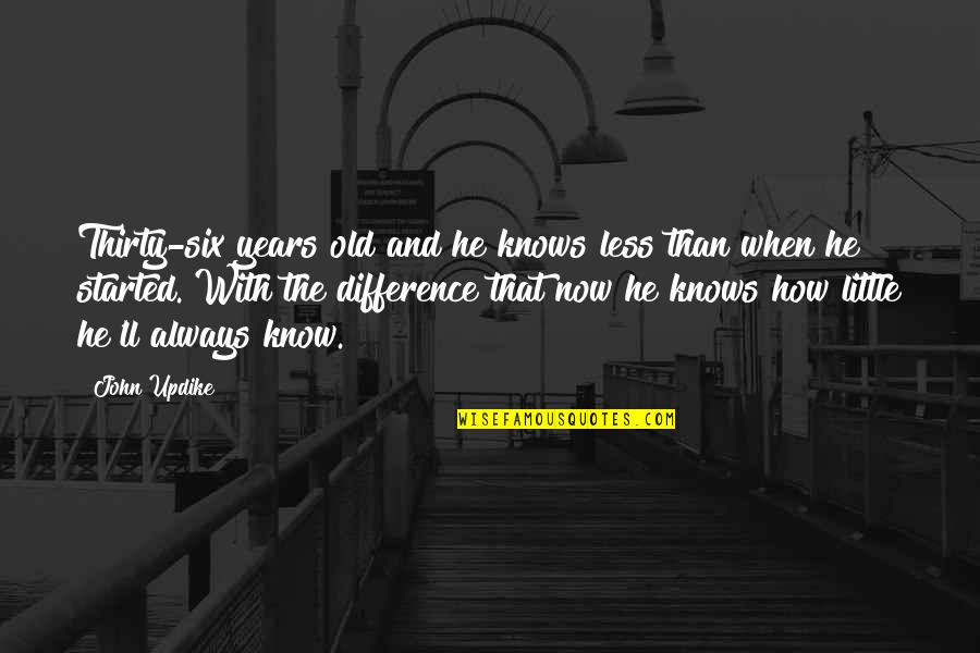 Adverse Reaction Quotes By John Updike: Thirty-six years old and he knows less than