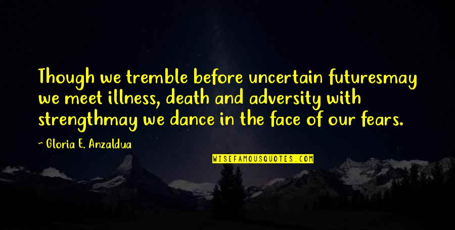 Adversity And Death Quotes By Gloria E. Anzaldua: Though we tremble before uncertain futuresmay we meet