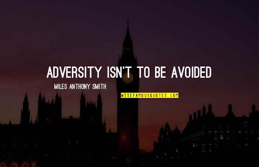 Adversity And Leadership Quotes By Miles Anthony Smith: Adversity Isn't to Be Avoided