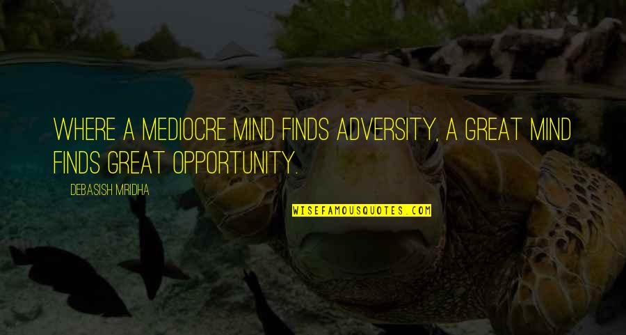 Adversity And Opportunity Quotes By Debasish Mridha: Where a mediocre mind finds adversity, a great