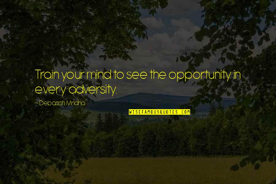 Adversity And Opportunity Quotes By Debasish Mridha: Train your mind to see the opportunity in