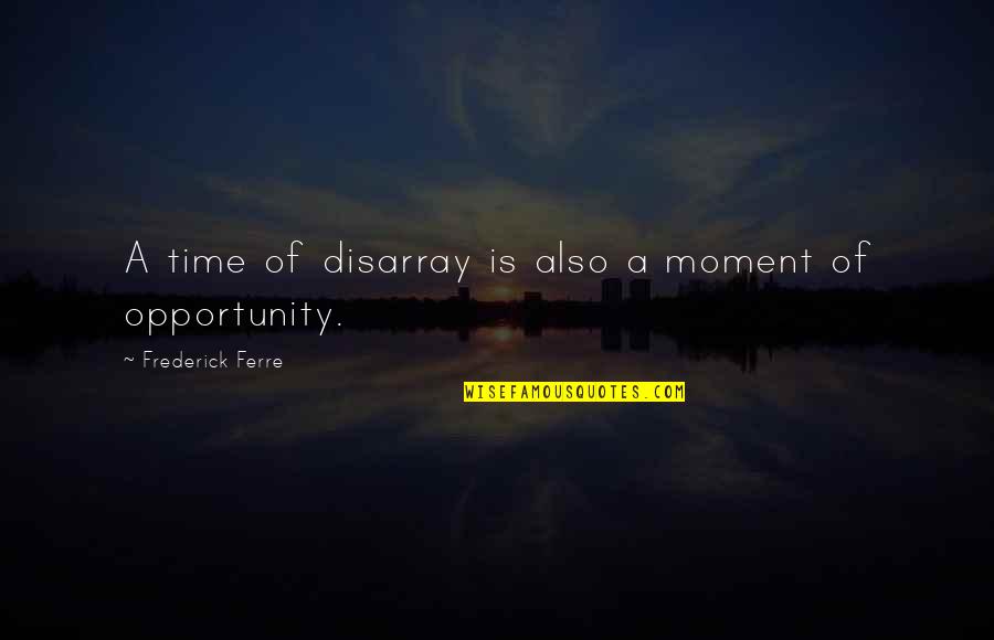 Adversity And Opportunity Quotes By Frederick Ferre: A time of disarray is also a moment