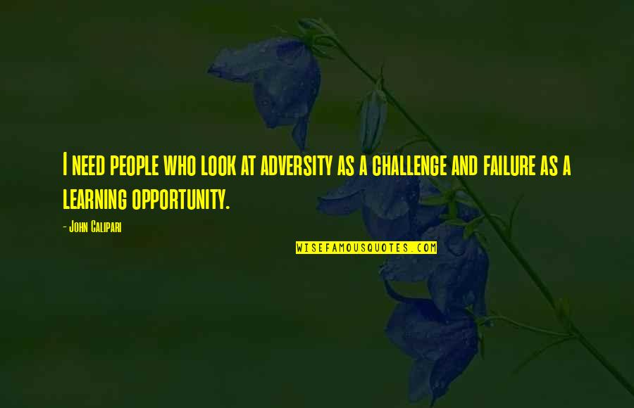Adversity And Opportunity Quotes By John Calipari: I need people who look at adversity as