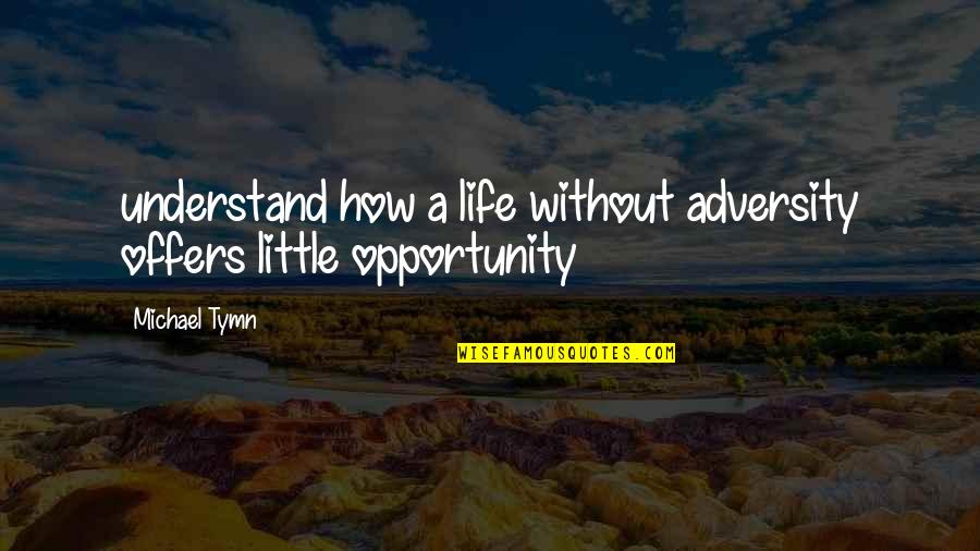 Adversity And Opportunity Quotes By Michael Tymn: understand how a life without adversity offers little