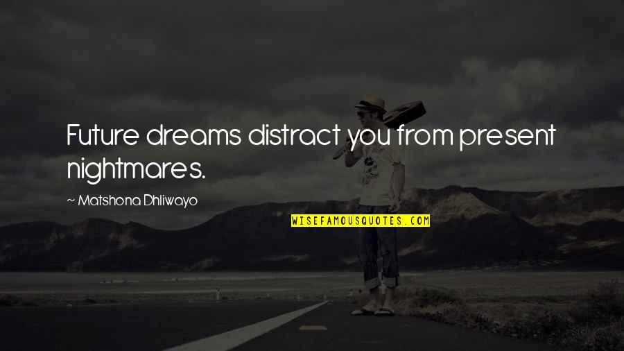 Adversity And Perseverance Quotes By Matshona Dhliwayo: Future dreams distract you from present nightmares.