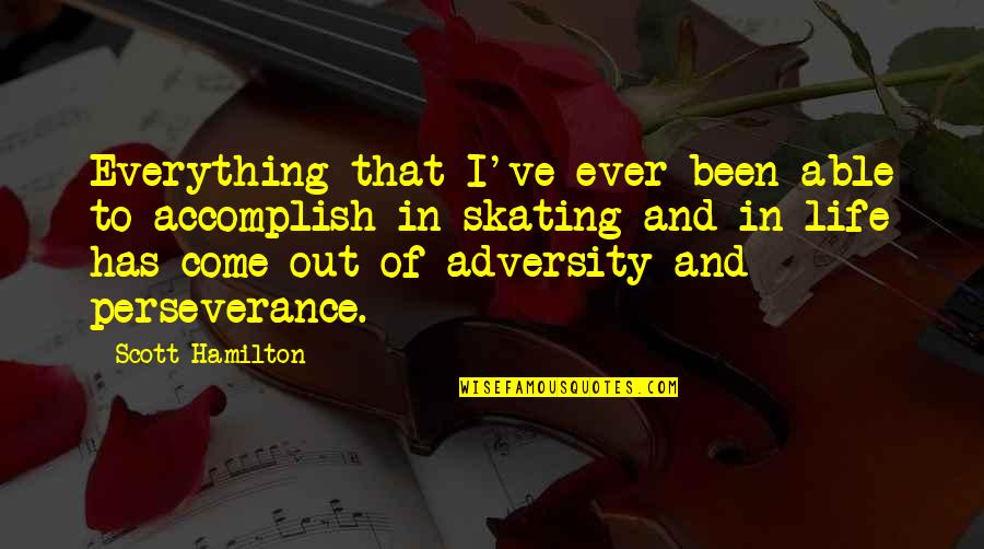 Adversity And Perseverance Quotes By Scott Hamilton: Everything that I've ever been able to accomplish