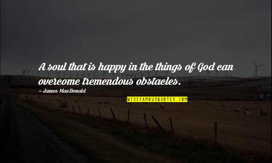 Adversity God Quotes By James MacDonald: A soul that is happy in the things