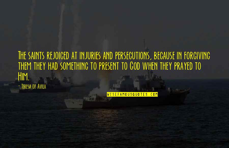 Adversity God Quotes By Teresa Of Avila: The saints rejoiced at injuries and persecutions, because Adversity God Quotes By Teresa Of Avila: The saints rejoiced at injuries and persecutions, because