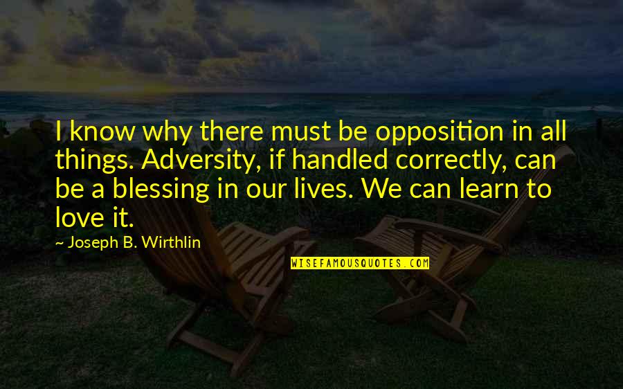 Adversity In Love Quotes By Joseph B. Wirthlin: I know why there must be opposition in Adversity In Love Quotes By Joseph B. Wirthlin: I know why there must be opposition in