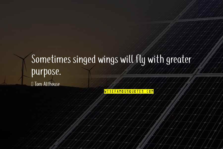 Adversity In Love Quotes By Tom Althouse: Sometimes singed wings will fly with greater purpose.
