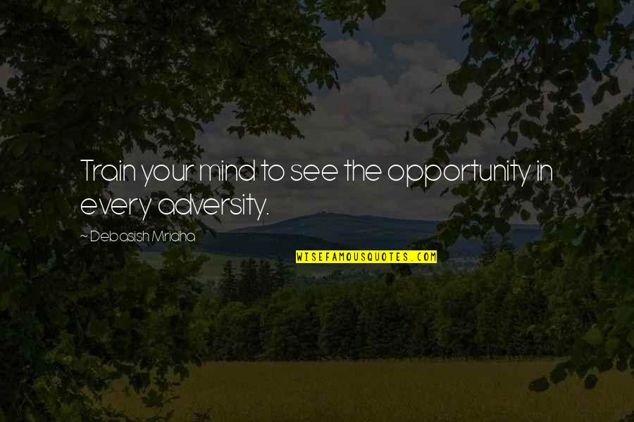 Adversity Opportunity Quotes By Debasish Mridha: Train your mind to see the opportunity in Adversity Opportunity Quotes By Debasish Mridha: Train your mind to see the opportunity in